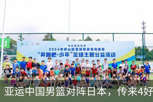 亚运中国男篮对阵日本，传来4好消息和2坏消息，男篮有望拿下胜利